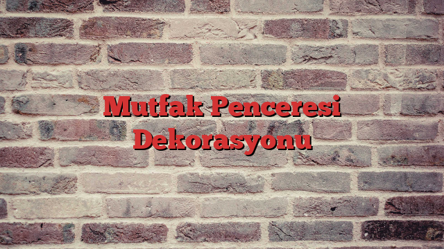 Mutfak Penceresi Dekorasyonu