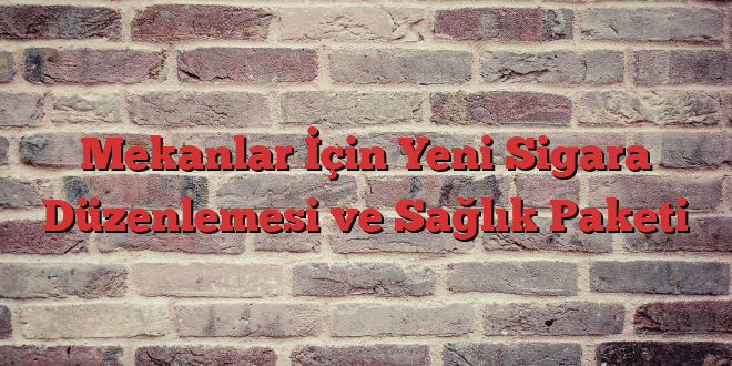 Mekanlar İçin Yeni Sigara Düzenlemesi ve Sağlık Paketi